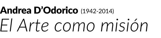 ANDREA D’ODORICO (1942-2014). EL ARTE COMO MISIÓN